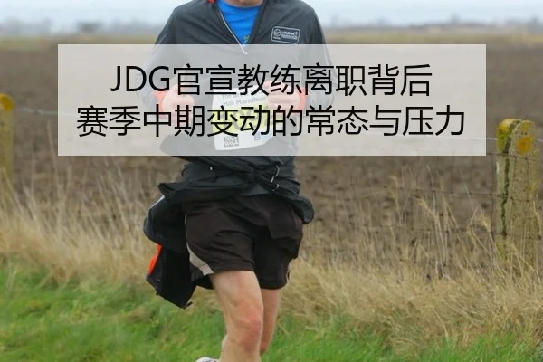 JDG官宣教练离职背后 赛季中期变动的常态与压力